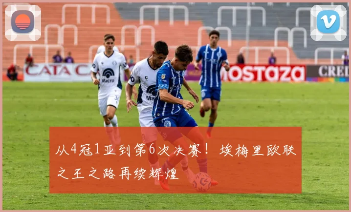 从4冠1亚到第6次决赛！埃梅里欧联之王之路再续辉煌