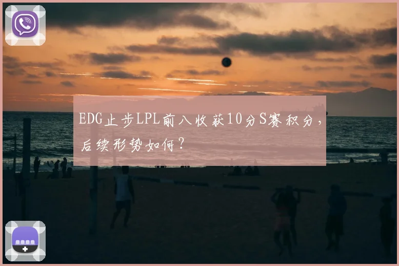 EDG止步LPL前八收获10分S赛积分,后续形势如何?