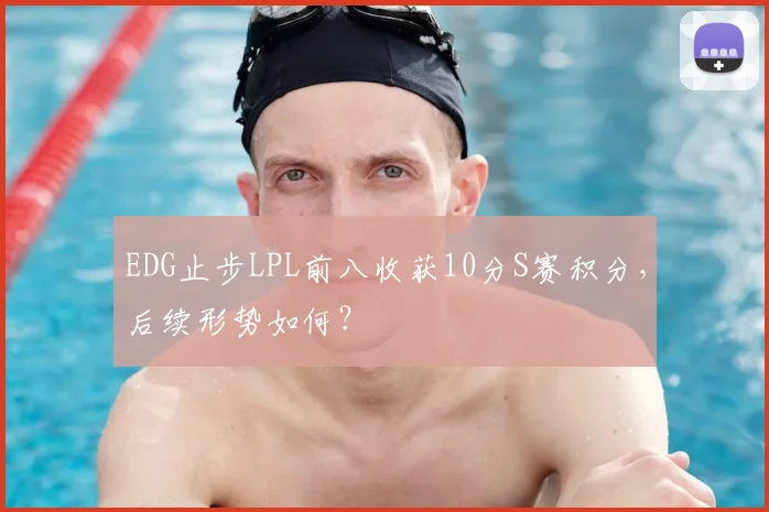 EDG止步LPL前八收获10分S赛积分，后续形势如何？