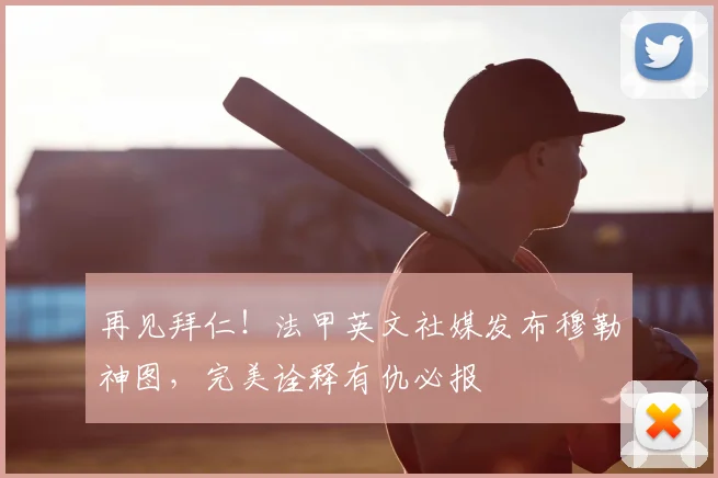 再见拜仁！法甲英文社媒发布穆勒神图，完美诠释有仇必报