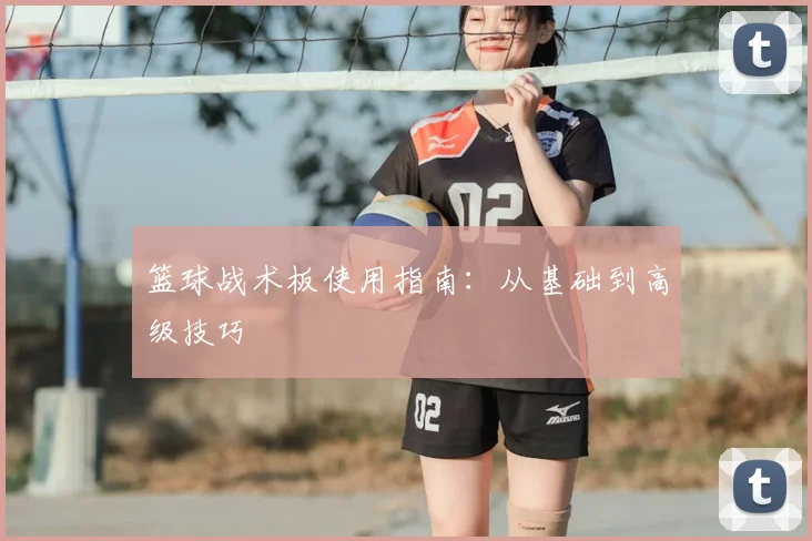篮球战术板使用指南：从基础到高级技巧