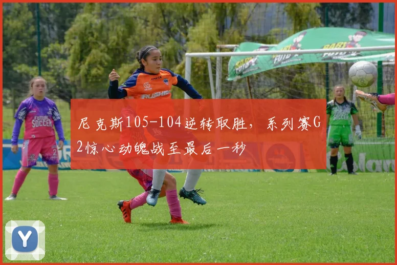 尼克斯105-104逆转取胜，系列赛G2惊心动魄战至最后一秒