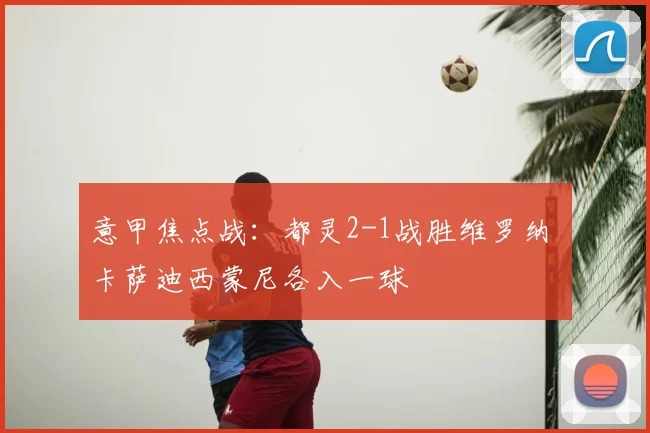 意甲焦点战：都灵2-1战胜维罗纳 卡萨迪西蒙尼各入一球
