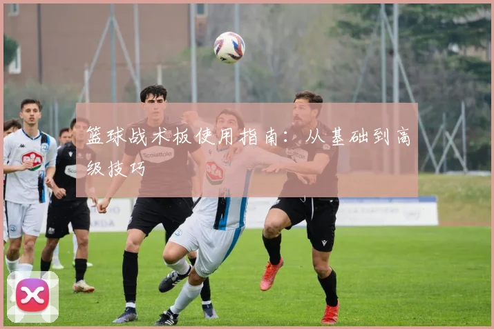 篮球战术板使用指南：从基础到高级技巧