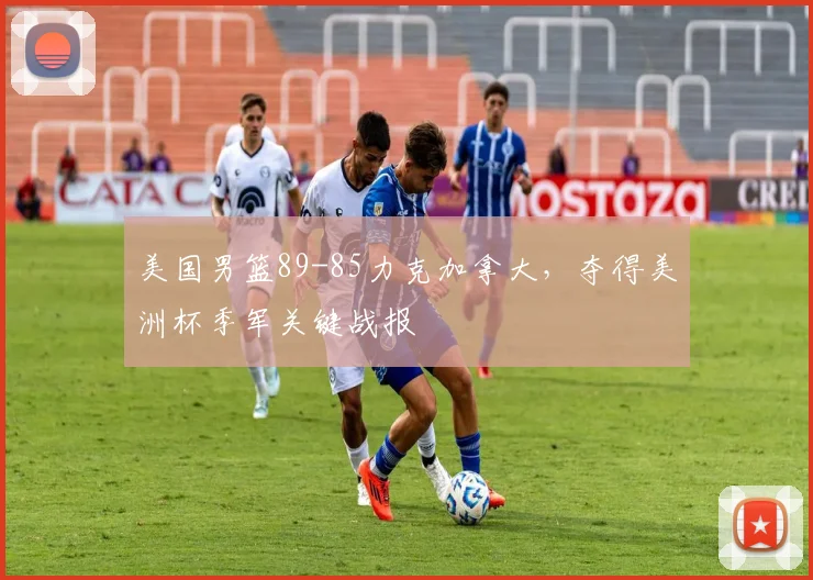 美国男篮89-85力克加拿大,夺得美洲杯季军关键战报