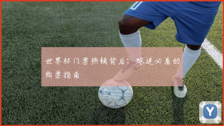 世界杯门票热销背后:球迷必看的购票指南