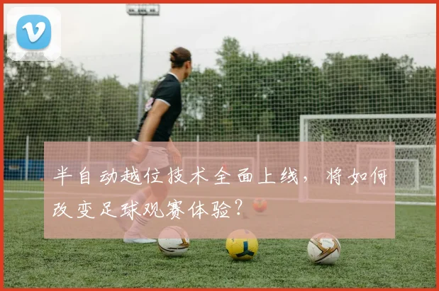 半自动越位技术全面上线,将如何改变足球观赛体验?