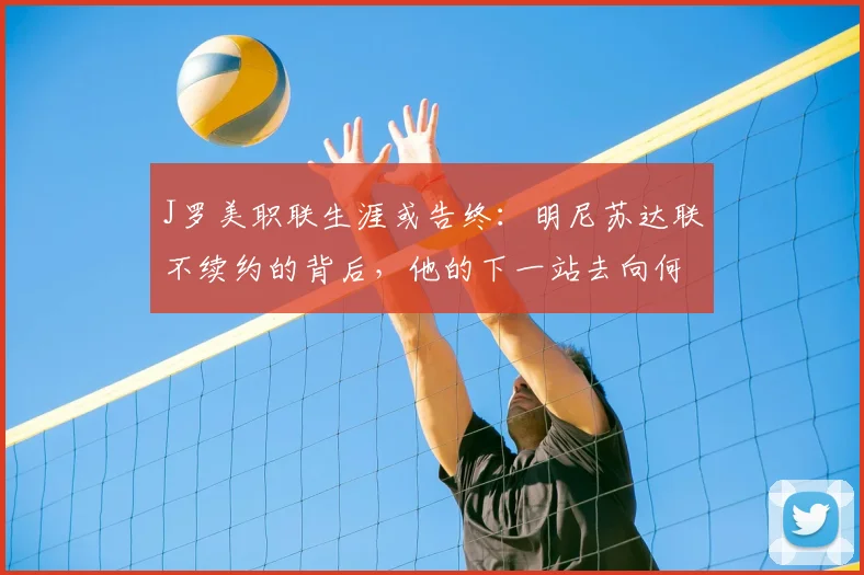 J罗美职联生涯或告终：明尼苏达联不续约的背后，他的下一站去向何方？
