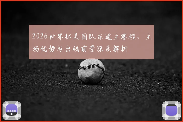 2026世界杯美国队东道主赛程、主场优势与出线前景深度解析