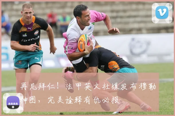 再见拜仁！法甲英文社媒发布穆勒神图，完美诠释有仇必报